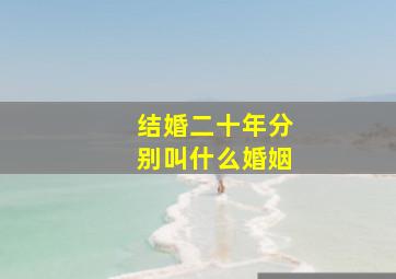 结婚二十年分别叫什么婚姻