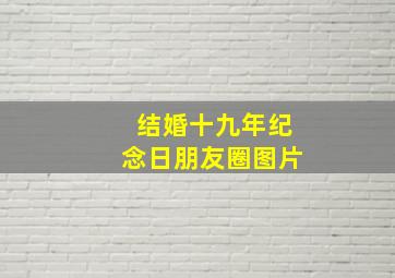 结婚十九年纪念日朋友圈图片