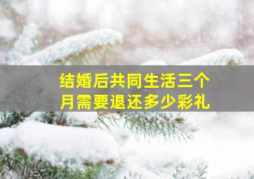 结婚后共同生活三个月需要退还多少彩礼