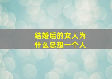 结婚后的女人为什么总想一个人