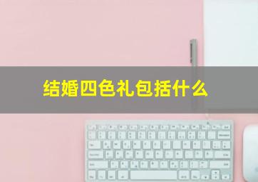 结婚四色礼包括什么