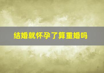 结婚就怀孕了算重婚吗