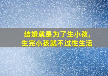 结婚就是为了生小孩,生完小孩就不过性生活