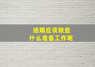 结婚应该做些什么准备工作呢