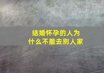 结婚怀孕的人为什么不能去别人家