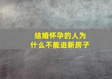 结婚怀孕的人为什么不能进新房子