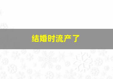 结婚时流产了