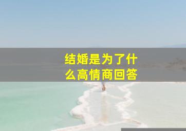 结婚是为了什么高情商回答