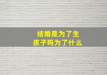 结婚是为了生孩子吗为了什么