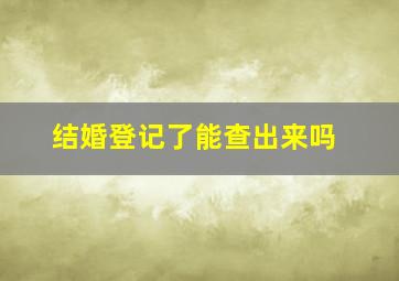 结婚登记了能查出来吗