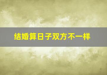 结婚算日子双方不一样