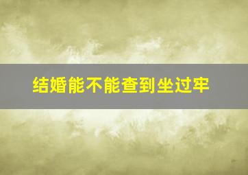 结婚能不能查到坐过牢