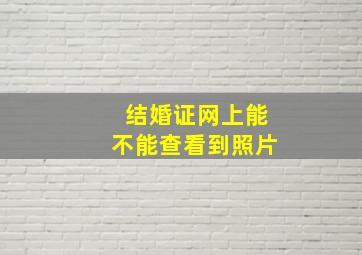 结婚证网上能不能查看到照片