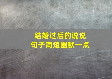 结婚过后的说说句子简短幽默一点