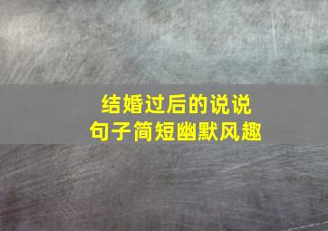 结婚过后的说说句子简短幽默风趣