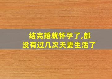 结完婚就怀孕了,都没有过几次夫妻生活了