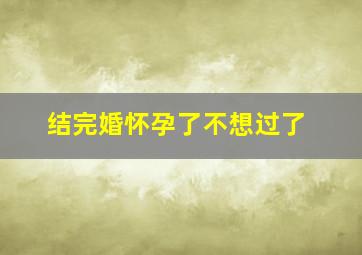 结完婚怀孕了不想过了