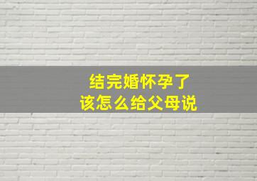 结完婚怀孕了该怎么给父母说