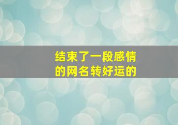 结束了一段感情的网名转好运的