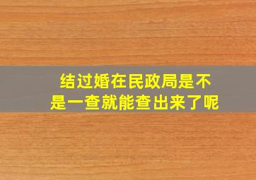 结过婚在民政局是不是一查就能查出来了呢