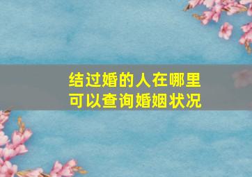 结过婚的人在哪里可以查询婚姻状况