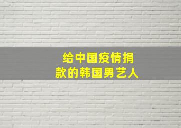 给中国疫情捐款的韩国男艺人