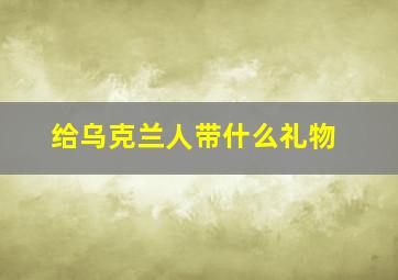 给乌克兰人带什么礼物