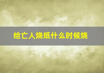 给亡人烧纸什么时候烧