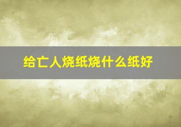 给亡人烧纸烧什么纸好