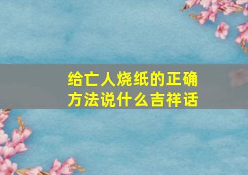 给亡人烧纸的正确方法说什么吉祥话