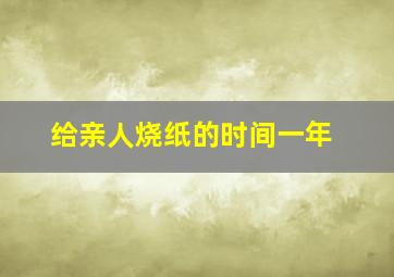 给亲人烧纸的时间一年