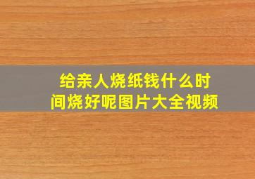 给亲人烧纸钱什么时间烧好呢图片大全视频