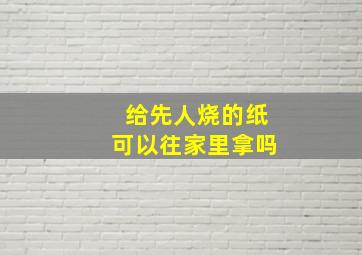 给先人烧的纸可以往家里拿吗