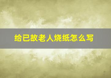 给已故老人烧纸怎么写