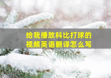 给我播放科比打球的视频英语翻译怎么写