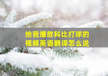 给我播放科比打球的视频英语翻译怎么说