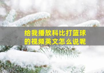 给我播放科比打篮球的视频英文怎么说呢