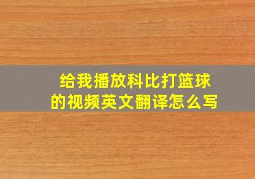 给我播放科比打篮球的视频英文翻译怎么写