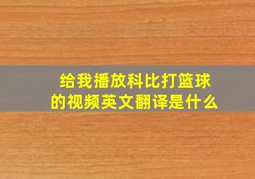 给我播放科比打篮球的视频英文翻译是什么