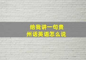 给我讲一句贵州话英语怎么说