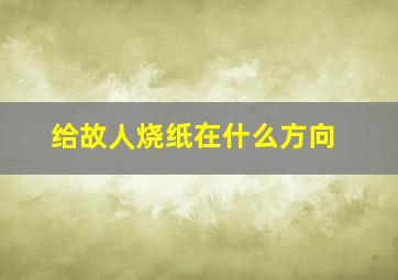 给故人烧纸在什么方向