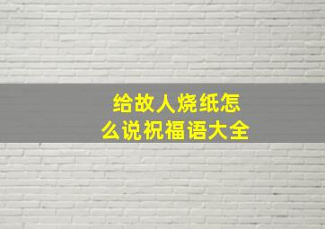 给故人烧纸怎么说祝福语大全