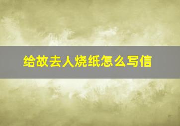 给故去人烧纸怎么写信