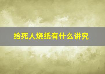 给死人烧纸有什么讲究