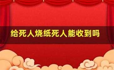 给死人烧纸死人能收到吗