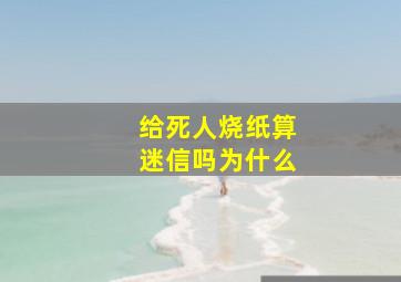 给死人烧纸算迷信吗为什么