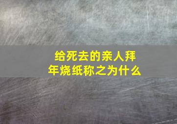 给死去的亲人拜年烧纸称之为什么