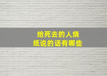 给死去的人烧纸说的话有哪些