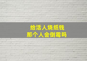 给活人烧纸钱那个人会倒霉吗