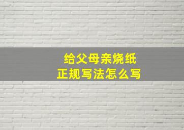 给父母亲烧纸正规写法怎么写